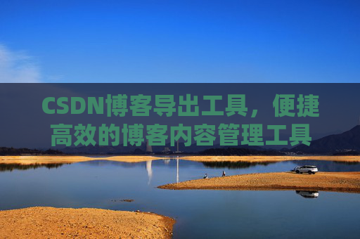 CSDN博客导出工具，便捷高效的博客内容管理工具